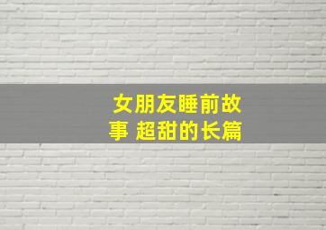 女朋友睡前故事 超甜的长篇